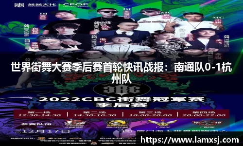 世界街舞大赛季后赛首轮快讯战报：南通队0-1杭州队