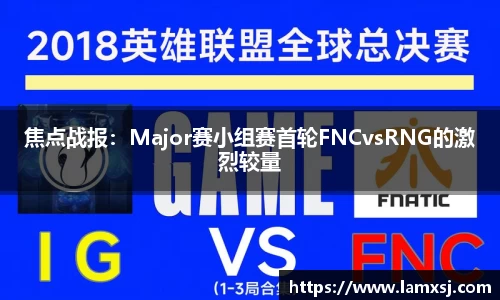 焦点战报：Major赛小组赛首轮FNCvsRNG的激烈较量