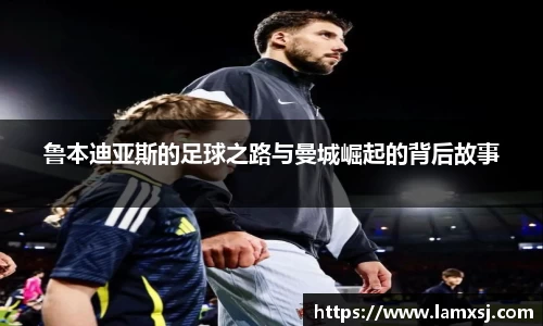 鲁本迪亚斯的足球之路与曼城崛起的背后故事