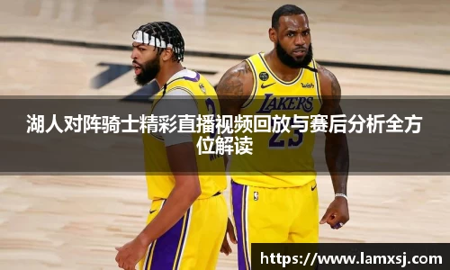 湖人对阵骑士精彩直播视频回放与赛后分析全方位解读