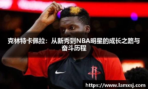 克林特卡佩拉：从新秀到NBA明星的成长之路与奋斗历程