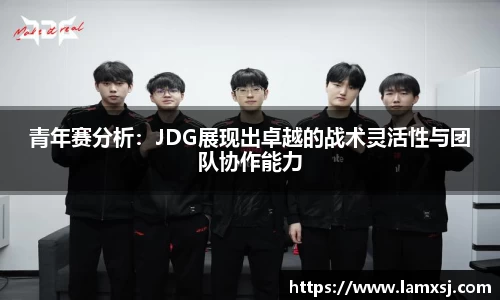 青年赛分析：JDG展现出卓越的战术灵活性与团队协作能力